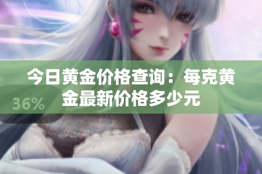 今日黄金价格查询：每克黄金最新价格多少元