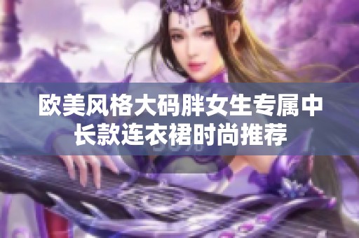 欧美风格大码胖女生专属中长款连衣裙时尚推荐