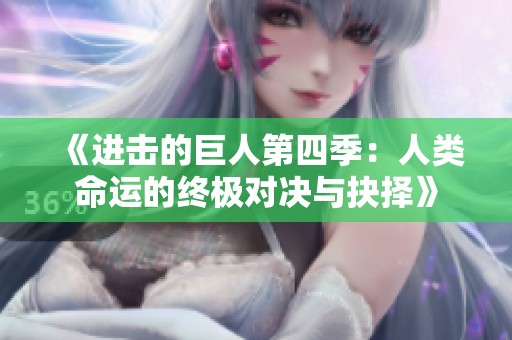 《进击的巨人第四季：人类命运的终极对决与抉择》