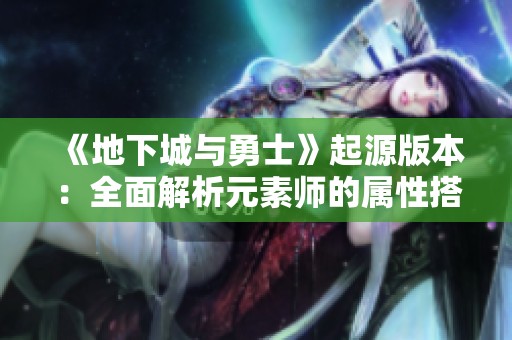 《地下城与勇士》起源版本：全面解析元素师的属性搭配与输出策略