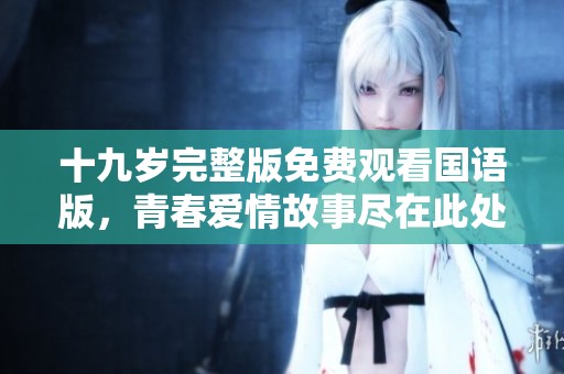 十九岁完整版免费观看国语版，青春爱情故事尽在此处