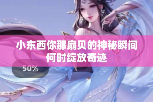 小东西你那扇贝的神秘瞬间何时绽放奇迹