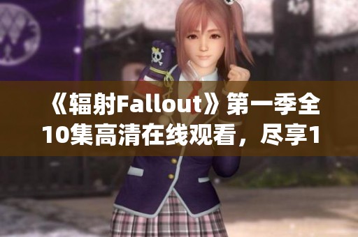 《辐射Fallout》第一季全10集高清在线观看，尽享1080p超清体验
