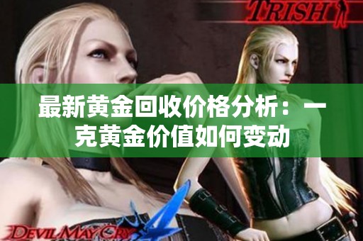最新黄金回收价格分析：一克黄金价值如何变动