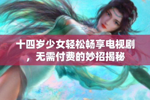 十四岁少女轻松畅享电视剧，无需付费的妙招揭秘