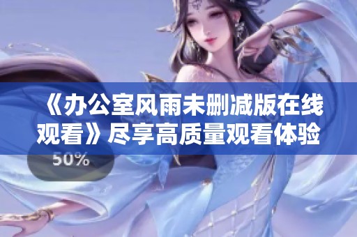 《办公室风雨未删减版在线观看》尽享高质量观看体验