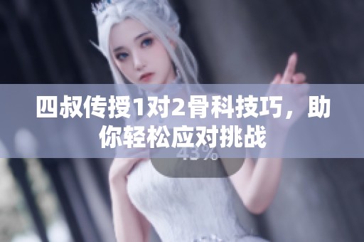 四叔传授1对2骨科技巧，助你轻松应对挑战