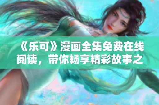 《乐可》漫画全集免费在线阅读，带你畅享精彩故事之旅