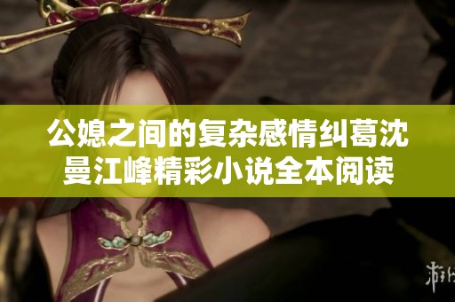 公媳之间的复杂感情纠葛沈曼江峰精彩小说全本阅读