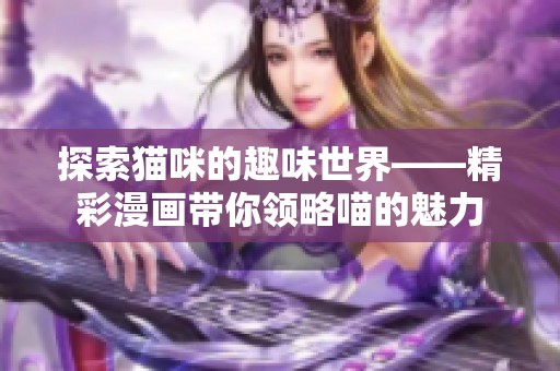 探索猫咪的趣味世界——精彩漫画带你领略喵的魅力