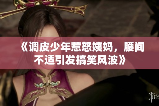 《调皮少年惹怒姨妈，腰间不适引发搞笑风波》