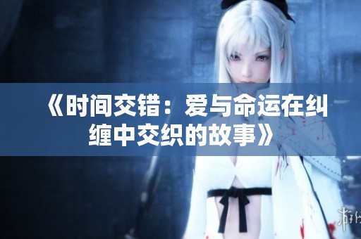 《时间交错：爱与命运在纠缠中交织的故事》