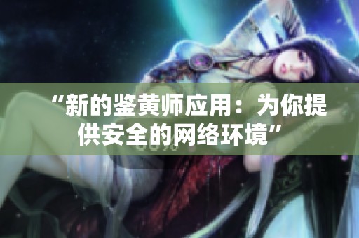 “新的鉴黄师应用：为你提供安全的网络环境”