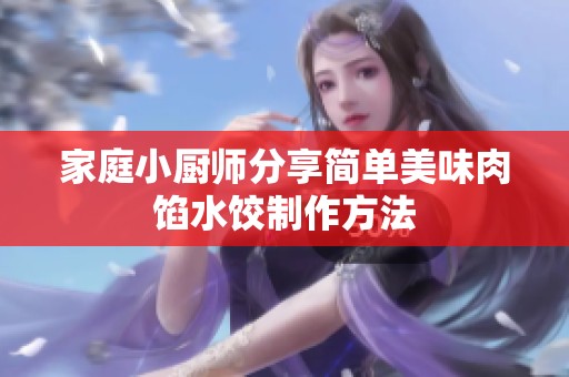家庭小厨师分享简单美味肉馅水饺制作方法