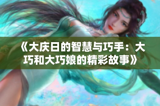 《大庆日的智慧与巧手：大巧和大巧娘的精彩故事》