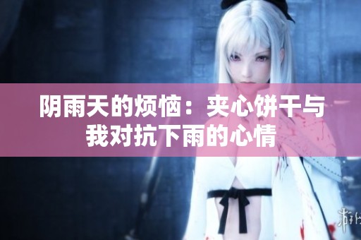 阴雨天的烦恼：夹心饼干与我对抗下雨的心情