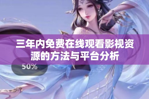 三年内免费在线观看影视资源的方法与平台分析