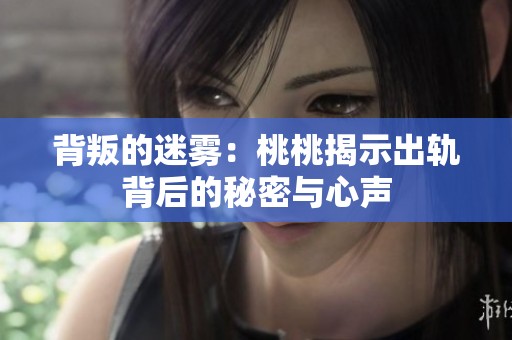 背叛的迷雾：桃桃揭示出轨背后的秘密与心声