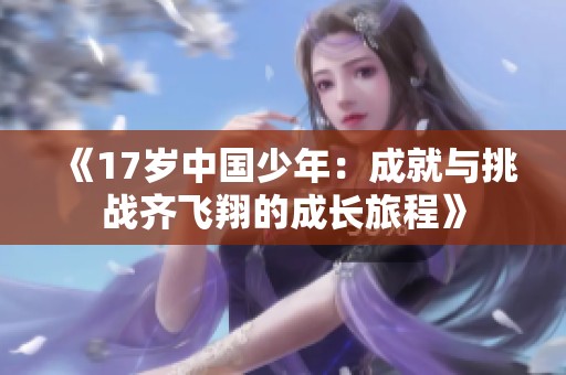 《17岁中国少年：成就与挑战齐飞翔的成长旅程》