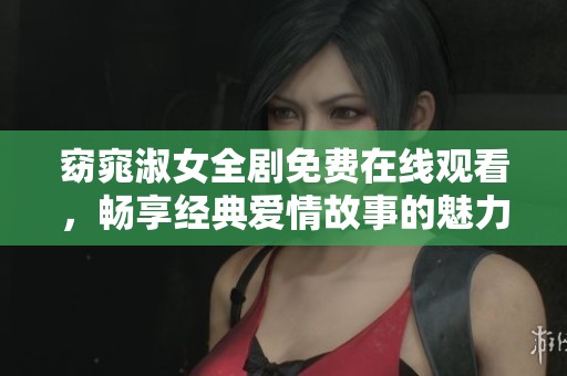 窈窕淑女全剧免费在线观看，畅享经典爱情故事的魅力