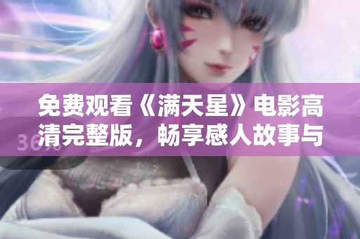 免费观看《满天星》电影高清完整版，畅享感人故事与视觉盛宴