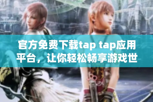 官方免费下载tap tap应用平台，让你轻松畅享游戏世界