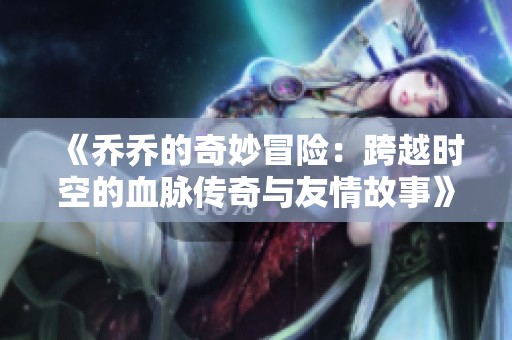 《乔乔的奇妙冒险：跨越时空的血脉传奇与友情故事》