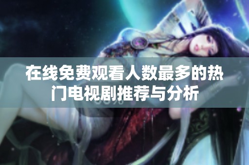 在线免费观看人数最多的热门电视剧推荐与分析