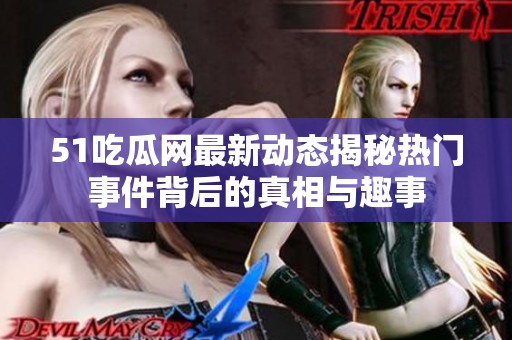 51吃瓜网最新动态揭秘热门事件背后的真相与趣事