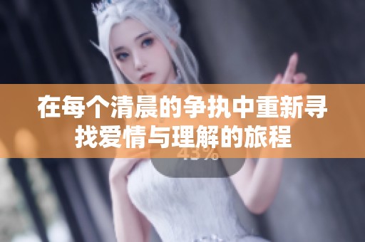 在每个清晨的争执中重新寻找爱情与理解的旅程