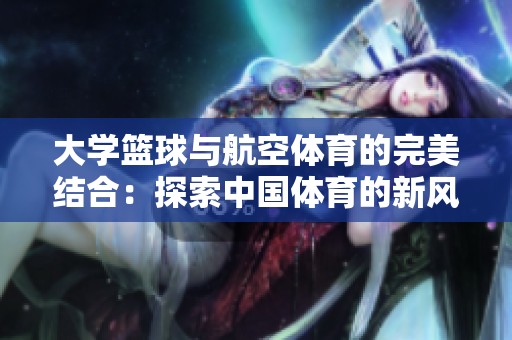 大学篮球与航空体育的完美结合：探索中国体育的新风潮