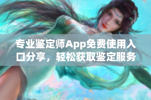 专业鉴定师App免费使用入口分享，轻松获取鉴定服务