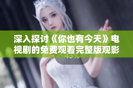 深入探讨《你也有今天》电视剧的免费观看完整版观影指南