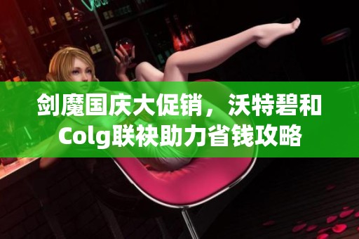 剑魔国庆大促销，沃特碧和Colg联袂助力省钱攻略
