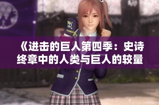《进击的巨人第四季：史诗终章中的人类与巨人的较量》