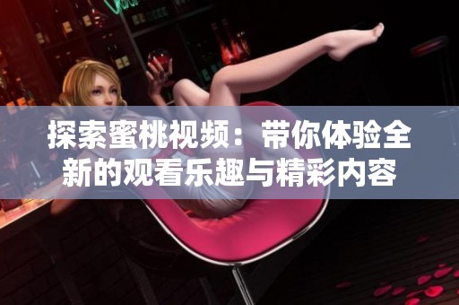 探索蜜桃视频：带你体验全新的观看乐趣与精彩内容