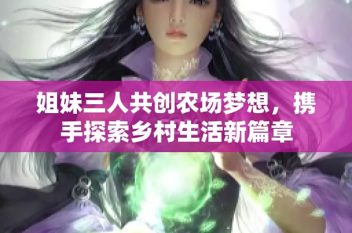 姐妹三人共创农场梦想，携手探索乡村生活新篇章