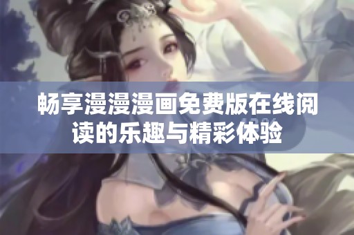 畅享漫漫漫画免费版在线阅读的乐趣与精彩体验