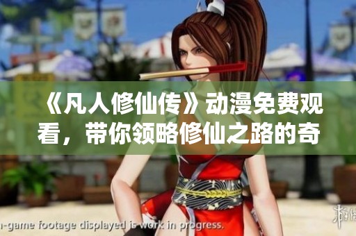 《凡人修仙传》动漫免费观看，带你领略修仙之路的奇幻旅程