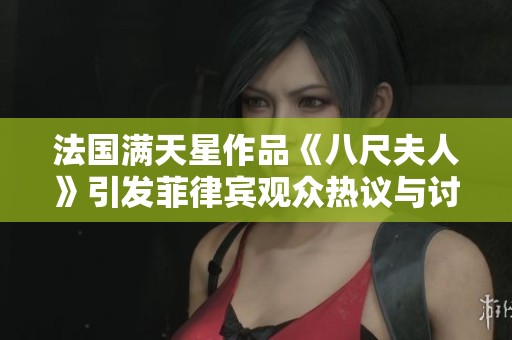 法国满天星作品《八尺夫人》引发菲律宾观众热议与讨论