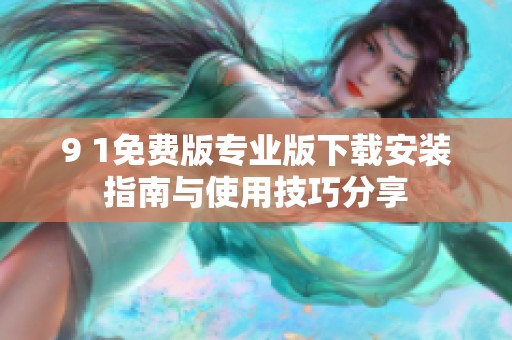 9 1免费版专业版下载安装指南与使用技巧分享
