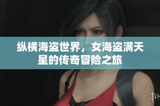 纵横海盗世界，女海盗满天星的传奇冒险之旅