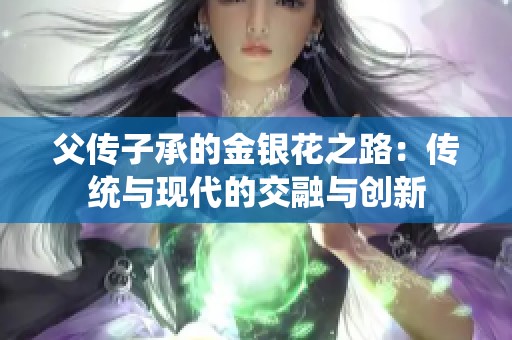 父传子承的金银花之路：传统与现代的交融与创新