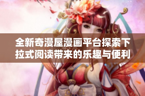 全新奇漫屋漫画平台探索下拉式阅读带来的乐趣与便利