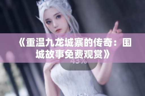 《重温九龙城寨的传奇：围城故事免费观赏》