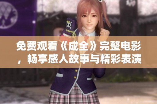 免费观看《成全》完整电影，畅享感人故事与精彩表演