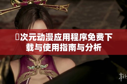 囧次元动漫应用程序免费下载与使用指南与分析
