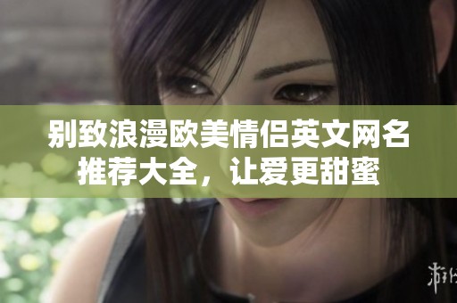 别致浪漫欧美情侣英文网名推荐大全，让爱更甜蜜