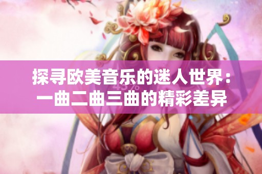 探寻欧美音乐的迷人世界：一曲二曲三曲的精彩差异