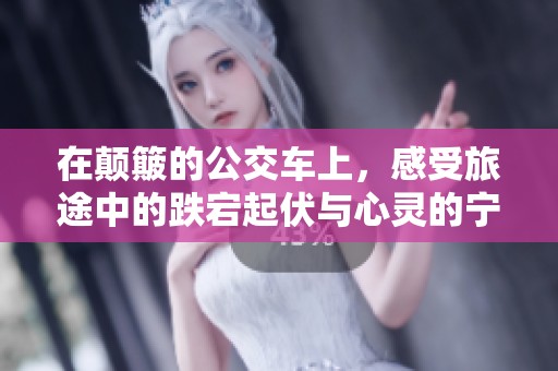 在颠簸的公交车上，感受旅途中的跌宕起伏与心灵的宁静